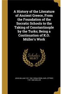 A History of the Literature of Ancient Greece, From the Foundation of the Socratic Schools to the Taking of Constantinople by the Turks; Being a Continuation of K.O. Müller's Work