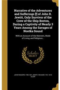 Narrative of the Adventures and Sufferings [!] of John R. Jewitt, Only Survivor of the Crew of the Ship Boston, During a Captivity of Nearly 3 Years Among the Savages of Nootka Sound