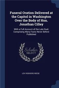 Funeral Oration Delivered at the Capitol in Washington Over the Body of Hon. Jonathan Cilley