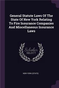 General Statute Laws of the State of New York Relating to Fire Insurance Companies and Miscellaneous Insurance Laws