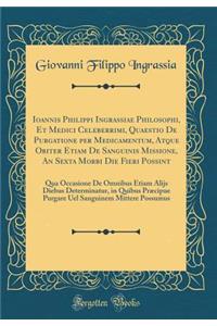 Ioannis Philippi Ingrassiae Philosophi, Et Medici Celeberrimi, Quaestio de Purgatione Per Medicamentum, Atque Obiter Etiam de Sanguinis Missione, an Sexta Morbi Die Fieri Possint: Qua Occasione de Omnibus Etiam Alijs Diebus Determinatur, in Quibus