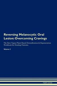 Reversing Melanocytic Oral Lesion: Overcoming Cravings the Raw Vegan Plant-Based Detoxification & Regeneration Workbook for Healing Patients. Volume 3