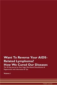 Want To Reverse Your AIDS-Related Lymphoma? How We Cured Our Diseases. The 30 Day Journal for Raw Vegan Plant-Based Detoxification & Regeneration with Information & Tips Volume 1