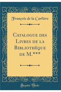 Catalogue Des Livres de la Bibliothèque de M.*** (Classic Reprint)