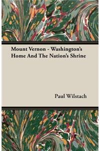 Mount Vernon - Washington's Home and the Nation's Shrine