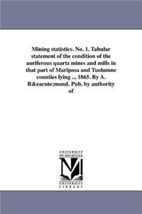 Mining Statistics. No. 1. Tabular Statement of the Condition of the Auriferous Quartz Mines and Mills in That Part of Mariposa and Tuolumne Counties Lying ... 1865. by A. Remond. Pub. by Authority of