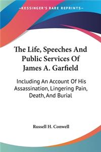 Life, Speeches And Public Services Of James A. Garfield