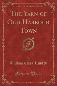 The Yarn of Old Harbour Town (Classic Reprint)