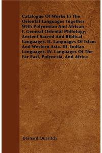 Catalogue Of Works In The Oriental Languages Together With Polynesian And African - I. General Oriental Philology; Ancient Sacred And Biblical Languages. II. Languages Of Islam And Western Asia. III. Indian Languages. IV. Languages Of The Far East,