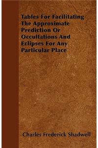 Tables For Facilitating The Approximate Prediction Or Occultations And Eclipses For Any Particular Place