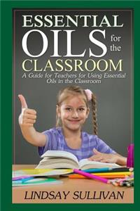 Essential Oils for the Classroom: A Guide for Teachers for Using Essential Oils in the Classroom