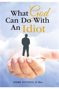 What God Can Do With An Idiot