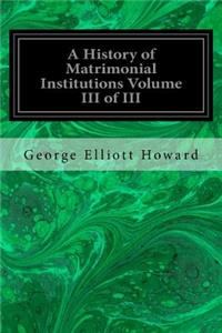 History of Matrimonial Institutions Volume III of III