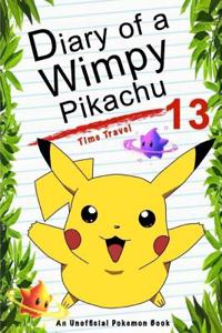 Diary of a Wimpy Pikachu 13: Time Travel: (An Unofficial Pokemon Book)