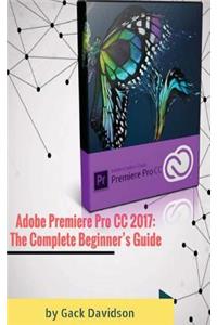 Adobe Premiere Pro CC 2017: The Complete Beginner's Guide