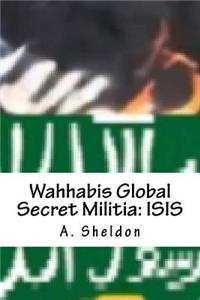 Wahhabis Global Secret Militia: Isis