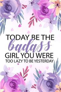 Today Be The Badass Girl You Were Too Lazy To Be Yesterday