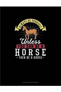 Always Be Yourself Unless You Can Be A Horse Then Be A Horse
