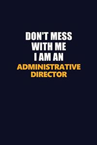 Don't Mess With Me Because I Am An Administrative Director