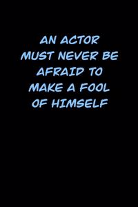 An Actor Must Never Be Afraid to Make a Fool of Himself