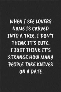 When I See Lovers Name Is Carved Into A Tree, I Don'T Think It'S Cute. I Just Think It's Strange How Many People Take Knives On A Date