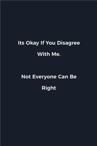 Its Okay If You Disagree With Me. Not Everyone Can Be Right