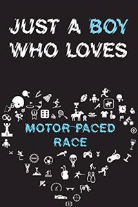 Just A Boy Who Loves MOTOR-PACED RACE Notebook: Simple Notebook, Awesome Gift For Boys, Decorative Journal for MOTOR-PACED RACE Lover: Notebook /Journal Gift, Decorative Pages,100 pages, 6x9, Soft