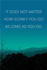 Inspirational Quote Notebook - 'It Does Not Matter How Slowly You Go As Long As You Go.' - Inspirational Journal to Write in