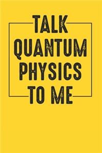 Talk Quantum Physics To Me