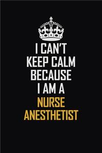 I Can't Keep Calm Because I Am A Nurse Anesthetist