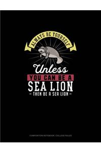 Always Be Yourself Unless You Can Be A Sea Lion Then Be A Sea Lion