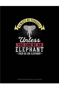 Always Be Yourself Unless You Can Be An Elephant Then Be An Elephant