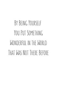 By being yourself you put something wonderful in the world that was not there before
