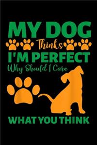 My Dog Thinks I'm Perfect why should I care what you think: My Dog Thinks I'm Perfect Journal/Notebook Blank Lined Ruled 6x9 100 Pages