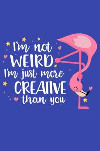 I'm Not Weird I'm Just More Creative Than You