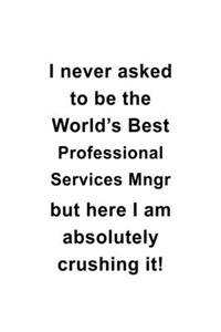 I Never Asked To Be The World's Best Professional Services Mngr But Here I Am Absolutely Crushing It