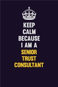 Keep Calm Because I Am A Senior Trust Consultant