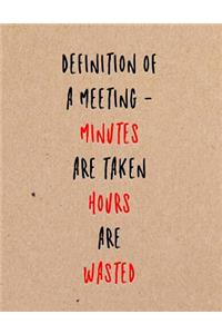 Definition of a Meeting - Minutes Are Taken Hours Are Wasted