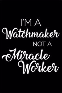I'm a Watchmaker Not a Miracle Worker