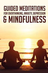 Guided Meditations For Overthinking, Anxiety, Depression& Mindfulness: Beginners Scripts For Deep Sleep, Insomnia, Self-Healing, Relaxation, Overthinking, Chakra Healing& Awakening
