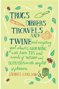 Trugs, Dibbers, Trowels and Twine: And Everything Good about Gardening with Little Tips and Words of Wisdom and Inspiration on the Simplest of Pleasur