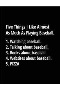 Five Things I Like Almost as Much as Playing Baseball. 1. Watching Baseball. 2. Talking about Baseball. 3. Books about Baseball. 4. Websites about Baseball. 5. Pizza.