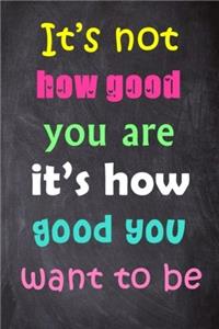 It's Not How Good You Are It's How Good You Want to Be