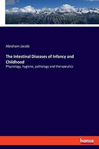 Intestinal Diseases of Infancy and Childhood: Physiology, hygiene, pathology and therapeutics