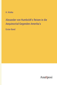 Alexander von Humboldt's Reisen in die Aequinoctial-Gegenden Amerika's