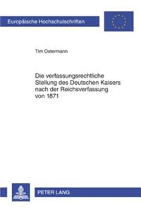 Die Verfassungsrechtliche Stellung Des Deutschen Kaisers Nach Der Reichsverfassung Von 1871