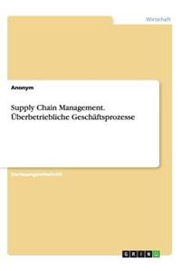 Supply Chain Management. Überbetriebliche Geschäftsprozesse