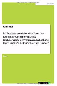 Ist Familiengeschichte eine Form der Reflexion oder eine versuchte Rechtfertigung der Vergangenheit anhand Uwe Timm's Am Beispiel meines Bruders