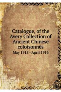 Catalogue, of the Avery Collection of Ancient Chinese Coloisonnés May 1915 - April 1916
