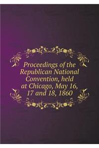 Proceedings of the Republican National Convention, Held at Chicago, May 16, 17 and 18, 1860